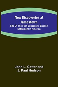 New Discoveries at Jamestown; Site of the First Successful English Settlement in America