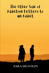 The Other Side of Addiction  Letters to an Addict