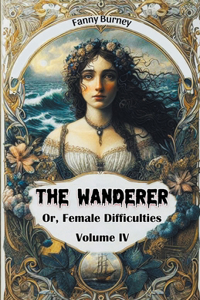 The Wanderer Or, Female Difficulties Volume IV