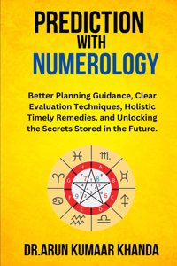 Prediction with Numerology: Better Planning Guidance, Clear Evaluation Techniques, Holistic Timely Remedies, and Unlocking the Secrets Stored in the Future.