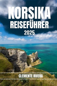 Korsika Reiseführer: Entdecken Sie verborgene Schätze und lokale Geheimnisse. Alles, was Sie wissen müssen, bevor Sie losfahren.