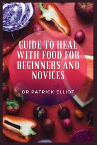 Guide to Heal With Food For Beginners And Novices