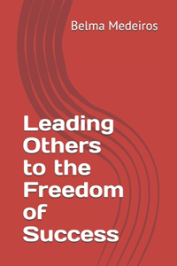 Leading Others to the Freedom of Success