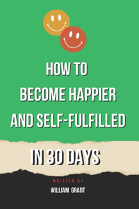 How to Become Happier and Self-Fulfilled in 30 Days