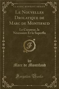 Le Nouvelles Drolatique de Marc de Montifaud, Vol. 6: Le Curateur, La NÃ©cessaire Et La Superflu (Classic Reprint)