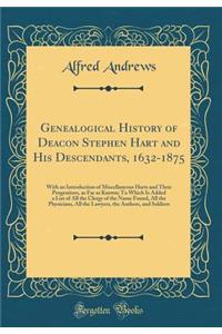 Genealogical History of Deacon Stephen Hart and His Descendants, 1632-1875: With an Introduction of Miscellaneous Harts and Their Progenitors, as Far as Known; To Which Is Added a List of All the Clergy of the Name Found, All the Physicians, All th