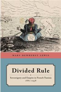 Divided Rule: Sovereignty and Empire in French Tunisia, 1881-1938