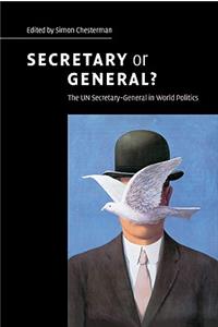 Secretary or General?: The Un Secretary-General in World Politics