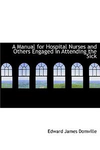 A Manual for Hospital Nurses and Others Engaged in Attending the Sick