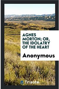 AGNES MORTON; OR, THE IDOLATRY OF THE HE