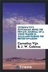 Cetshwayo's Dutchman; Being the Private Journal of a White Trader in Zululand During the British Invasion