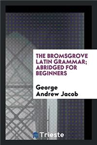 The bromsgrove latin grammar; abridged for beginners