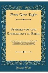 Sternkunde Und Sterndienst in Babel: Assyriologische, Astronomische Und Astralmythologische Untersuchungen; Ergï¿½nzungen Zum Ersten Und Zweiten Buch; 1. Teil, I.-VIII. Abhandlung Astronomie Und Chronologie Der ï¿½lteren Zeit (Classic Reprint)