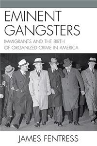 Eminent Gangsters: Immigrants and the Birth of Organized Crime in America