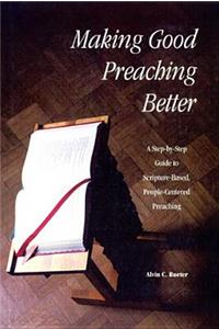 Making Good Preaching Better: A Step-By-Step Guide to Scripture-Based, People-Centered Preaching