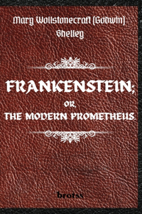 FRANKENSTEIN; OR, THE MODERN PROMETHEUS. by Mary Wollstonecraft (Godwin) Shelley