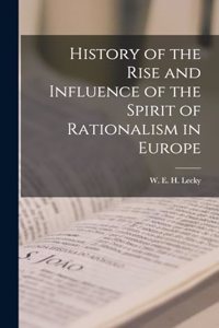 History of the Rise and Influence of the Spirit of Rationalism in Europe