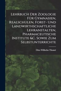 Lehrbuch Der Zoologie Für Gymnasien, Realschulen, Forst- Und Landwirthschaftliche Lehranstalten, Pharmaceutische Institute &c. Sowie Zum Selbstunterrichte