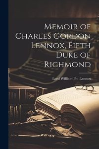 Memoir of Charles Gordon Lennox, Fifth Duke of Richmond