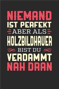 Niemand Ist Perfekt Aber ALS Holzbildhauer Bist Du Verdammt Nah Dran