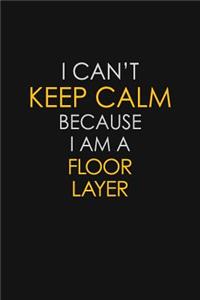 I Can't Keep Calm Because I Am A Floor Layer