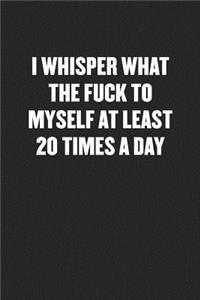 I Whisper What the Fuck to Myself at Least 20 Times a Day