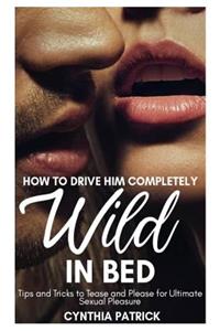How to Drive Him Completely Wild in Bed