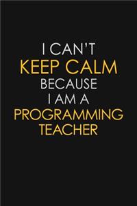 I Can't Keep Calm Because I Am A Programming Teacher