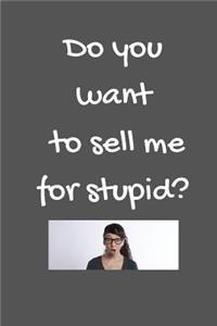 Do you want to sell me for stupid?