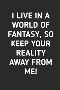 I Live In A World Of Fantasy So Keep Your Reality Away From Me