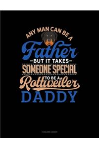 Any Man Can Be A Father But It Takes Someone Special To Be A Rottweiler Daddy
