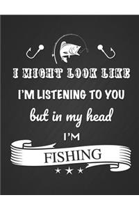 I Might Look Like I'm Listening to You But in My Head I'm Fishing