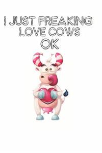 I Just Freaking Love Cows Ok: Cute Cow Lovers Journal / Notebook / Diary / Birthday Gift (6x9 - 110 Blank Lined Pages)
