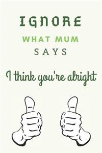 Ignore What Mum Says - I Think You're Alright