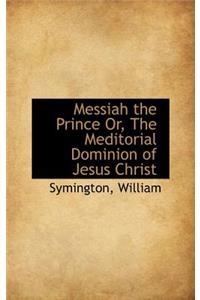 Messiah the Prince Or, the Meditorial Dominion of Jesus Christ