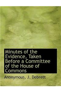 Minutes of the Evidence, Taken Before a Committee of the House of Commons