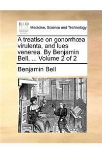A Treatise on Gonorrh a Virulenta, and Lues Venerea. by Benjamin Bell, ... Volume 2 of 2