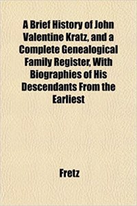 A Brief History of John Valentine Kratz, and a Complete Genealogical Family Register, with Biographies of His Descendants from the Earliest