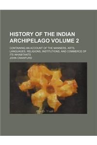 History of the Indian Archipelago Volume 2; Containing an Account of the Manners, Arts, Languages, Religions, Institutions, and Commerce of Its Inhabitants