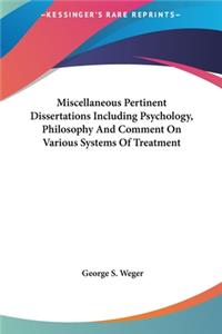 Miscellaneous Pertinent Dissertations Including Psychology, Philosophy And Comment On Various Systems Of Treatment