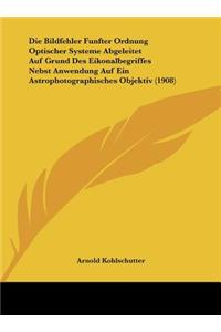 Die Bildfehler Funfter Ordnung Optischer Systeme Abgeleitet Auf Grund Des Eikonalbegriffes Nebst Anwendung Auf Ein Astrophotographisches Objektiv (1908)