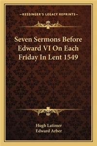 Seven Sermons Before Edward VI on Each Friday in Lent 1549