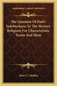 The Question Of Paul's Indebtedness To The Mystery Religions For Characteristic Terms And Ideas