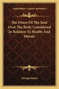 The Power Of The Soul Over The Body Considered In Relation To Health And Morals