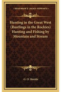 Hunting in the Great West (Rustlings in the Rockies) Hunting and Fishing by Mountain and Stream