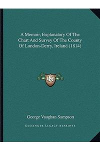 A Memoir, Explanatory Of The Chart And Survey Of The County Of London-Derry, Ireland (1814)