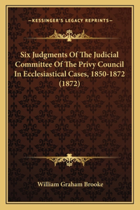 Six Judgments of the Judicial Committee of the Privy Council in Ecclesiastical Cases, 1850-1872 (1872)