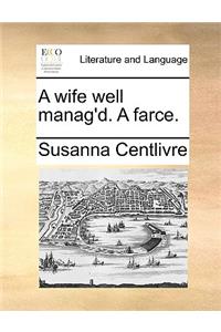 A Wife Well Manag'd. a Farce.