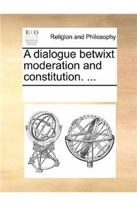 A Dialogue Betwixt Moderation and Constitution. ...