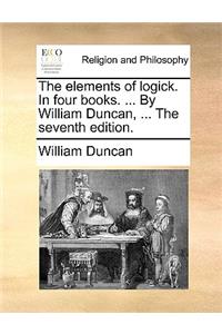 The Elements of Logick. in Four Books. ... by William Duncan, ... the Seventh Edition.